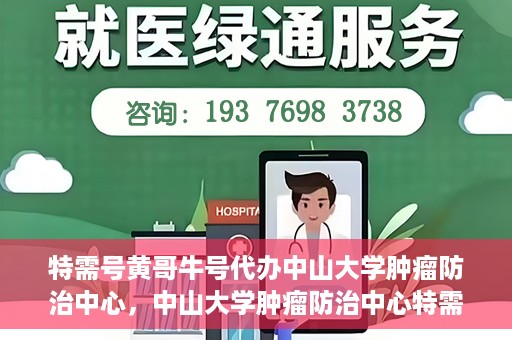特需号黄哥牛号代办中山大学肿瘤防治中心，中山大学肿瘤防治中心特需号黄哥牛号代办服务
