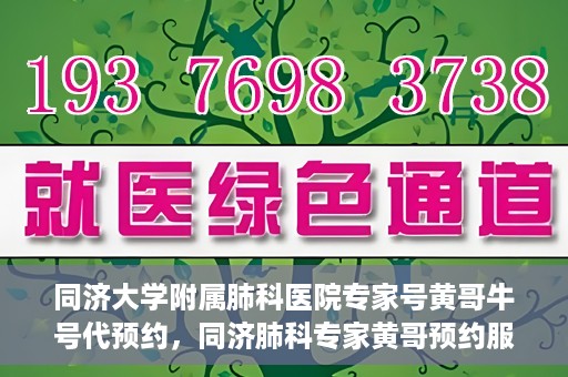 同济大学附属肺科医院专家号黄哥牛号代预约，同济肺科专家黄哥预约服务，专业号预约便捷通道开启