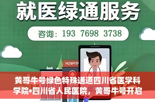 黄哥牛号绿色特殊通道四川省医学科学院•四川省人民医院，黄哥牛号开启绿色特殊通道，四川省医学科学院携手省人民医院共筑健康新篇章