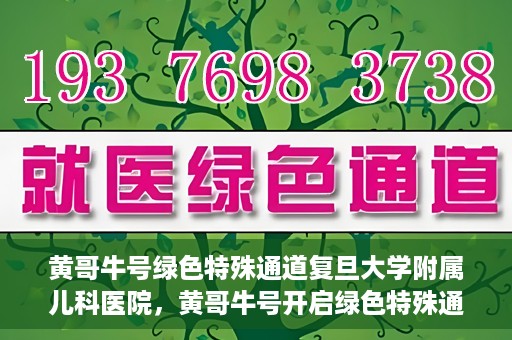 黄哥牛号绿色特殊通道复旦大学附属儿科医院，黄哥牛号开启绿色特殊通道，复旦大学附属儿科医院助力健康成长新篇章