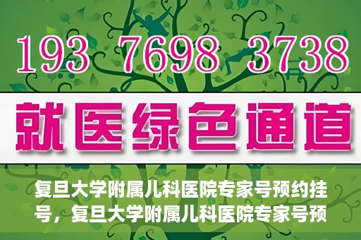 复旦大学附属儿科医院专家号预约挂号，复旦大学附属儿科医院专家号预约挂号攻略