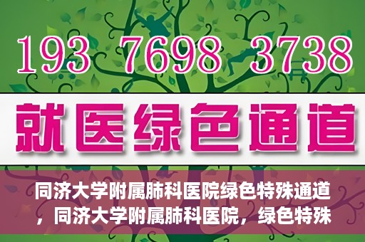 同济大学附属肺科医院绿色特殊通道，同济大学附属肺科医院，绿色特殊通道 助力健康快速前行