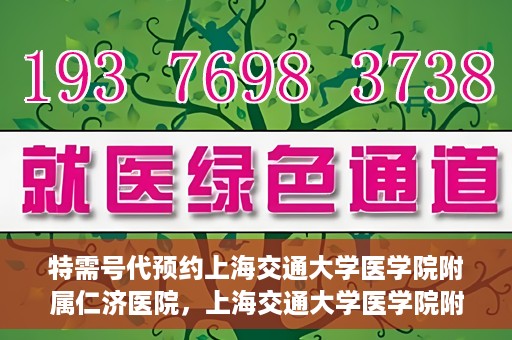 特需号代预约上海交通大学医学院附属仁济医院，上海交通大学医学院附属仁济医院特需号代预约服务启动