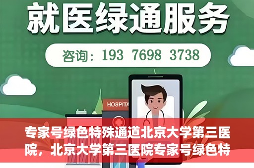 专家号绿色特殊通道北京大学第三医院，北京大学第三医院专家号绿色特殊通道解析