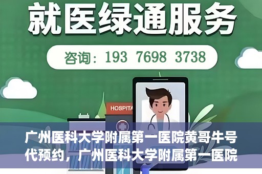 广州医科大学附属第一医院黄哥牛号代预约，广州医科大学附属第一医院黄哥名医号预约攻略