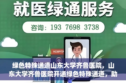 绿色特殊通道山东大学齐鲁医院，山东大学齐鲁医院开通绿色特殊通道，助力健康事业前行