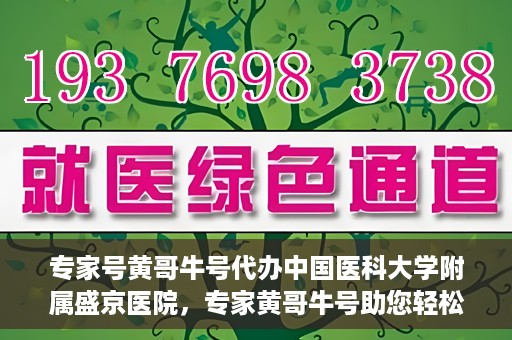 专家号黄哥牛号代办中国医科大学附属盛京医院，专家黄哥牛号助您轻松办理中国医科大学附属盛京医院业务