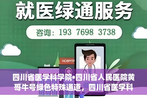 四川省医学科学院•四川省人民医院黄哥牛号绿色特殊通道，四川省医学科学院·四川省人民医院黄哥牛号绿色就医特殊通道
