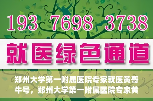 郑州大学第一附属医院专家就医黄哥牛号，郑州大学第一附属医院专家黄哥牛号就医解析