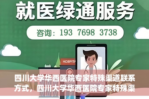 四川大学华西医院专家特殊渠道联系方式，四川大学华西医院专家特殊渠道联系方式揭秘，权威医疗资源的专属通道？