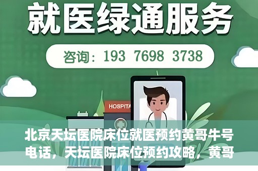 北京天坛医院床位就医预约黄哥牛号电话，天坛医院床位预约攻略，黄哥牛号电话就医预约指南