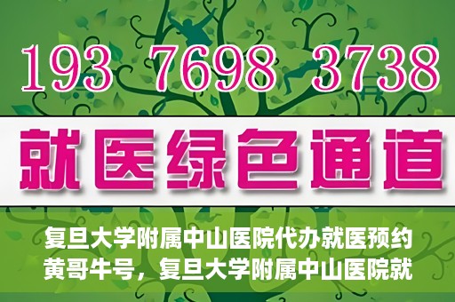 复旦大学附属中山医院代办就医预约黄哥牛号，复旦大学附属中山医院就医预约代办服务，黄哥牛号助您轻松挂号就医