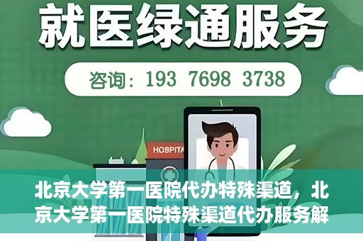 北京大学第一医院代办特殊渠道，北京大学第一医院特殊渠道代办服务解析