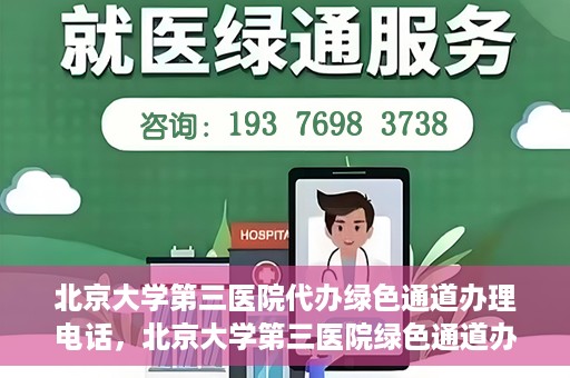 北京大学第三医院代办绿色通道办理电话，北京大学第三医院绿色通道办理电话及代办服务详解