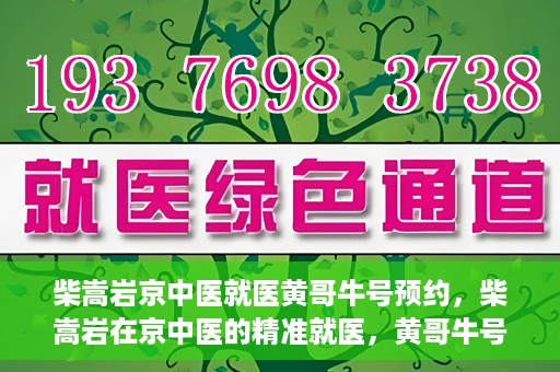 柴嵩岩京中医就医黄哥牛号预约，柴嵩岩在京中医的精准就医，黄哥牛号预约攻略