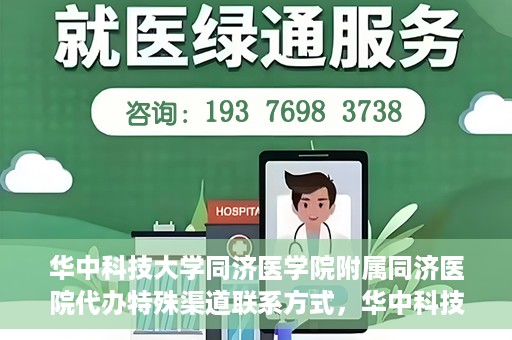 华中科技大学同济医学院附属同济医院代办特殊渠道联系方式，华中科技大学同济医院特殊渠道联系方式代办服务解析