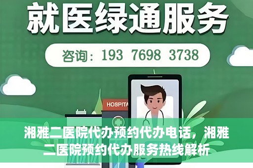 湘雅二医院代办预约代办电话，湘雅二医院预约代办服务热线解析