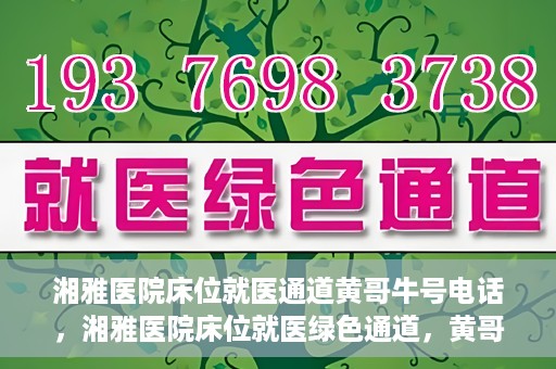 湘雅医院床位就医通道黄哥牛号电话，湘雅医院床位就医绿色通道，黄哥牛号电话专线开通