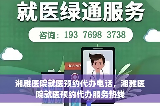 湘雅医院就医预约代办电话，湘雅医院就医预约代办服务热线