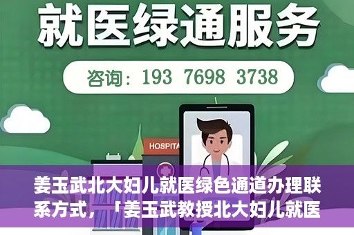 姜玉武北大妇儿就医绿色通道办理联系方式，「姜玉武教授北大妇儿就医绿色通道联系方式公布」