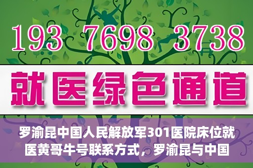 罗渝昆中国人民解放军301医院床位就医黄哥牛号联系方式，罗渝昆与中国人民解放军301医院床位就医，黄哥牛号联系方式揭秘