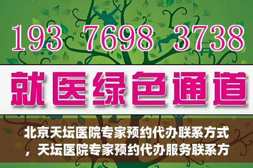 北京天坛医院专家预约代办联系方式，天坛医院专家预约代办服务联系方式解析