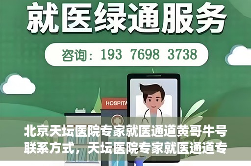 北京天坛医院专家就医通道黄哥牛号联系方式，天坛医院专家就医通道专家联系方式揭秘，黄哥牛号就医指南