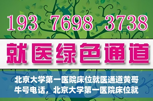 北京大学第一医院床位就医通道黄哥牛号电话，北京大学第一医院床位就医绿色通道，黄哥牛号联系电话揭秘