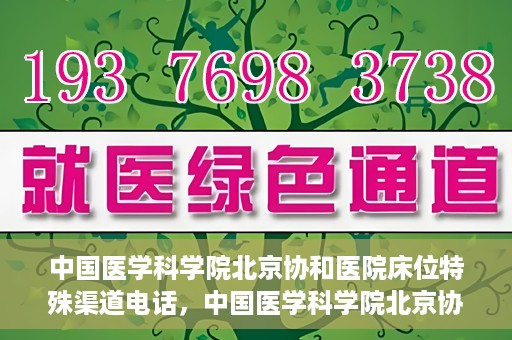 中国医学科学院北京协和医院床位特殊渠道电话，中国医学科学院北京协和医院床位预约特殊渠道专线电话揭秘