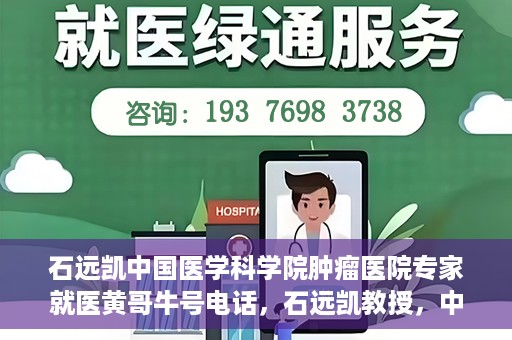 石远凯中国医学科学院肿瘤医院专家就医黄哥牛号电话，石远凯教授，中国医学科学院肿瘤医院权威专家解读就医攻略及黄哥牛号电话咨询热线揭秘