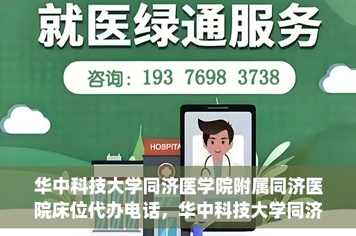 华中科技大学同济医学院附属同济医院床位代办电话，华中科技大学同济医院床位咨询热线及代办电话服务