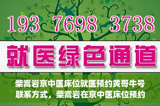 柴嵩岩京中医床位就医预约黄哥牛号联系方式，柴嵩岩在京中医床位预约指南，就医预约联系方式及黄哥牛号揭秘