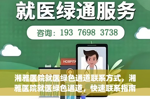 湘雅医院就医绿色通道联系方式，湘雅医院就医绿色通道，快速联系指南