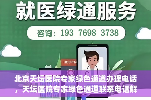 北京天坛医院专家绿色通道办理电话，天坛医院专家绿色通道联系电话解析，快速就医新选择！