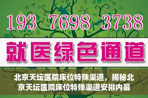 北京天坛医院床位特殊渠道，揭秘北京天坛医院床位特殊渠道安排内幕