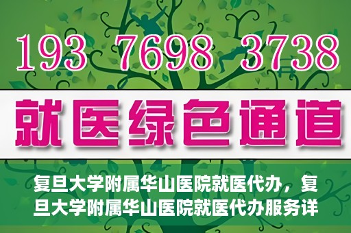 复旦大学附属华山医院就医代办，复旦大学附属华山医院就医代办服务详解