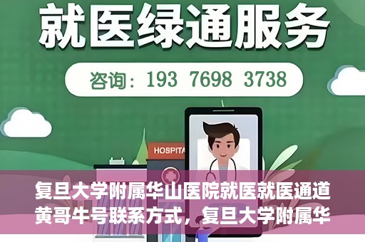 复旦大学附属华山医院就医就医通道黄哥牛号联系方式，复旦大学附属华山医院就医通道，黄哥牛号联系方式全解析