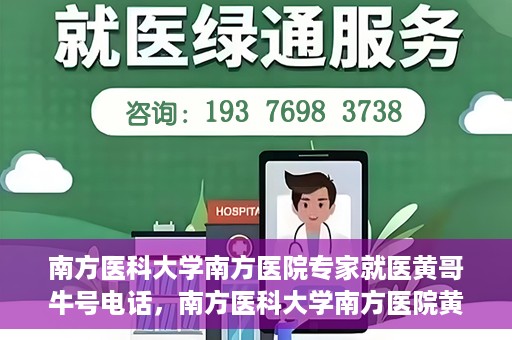 南方医科大学南方医院专家就医黄哥牛号电话，南方医科大学南方医院黄哥就医牛号电话咨询专家解析