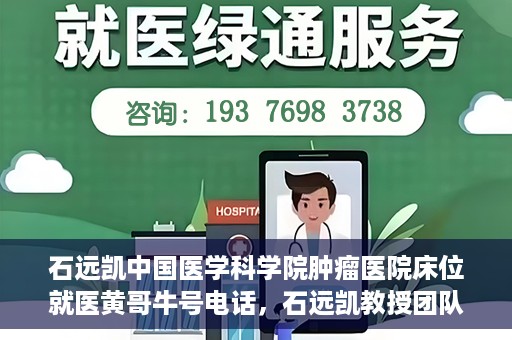 石远凯中国医学科学院肿瘤医院床位就医黄哥牛号电话，石远凯教授团队就医攻略，中国医学科学院肿瘤医院床位预约与黄哥牛号联系电话揭秘