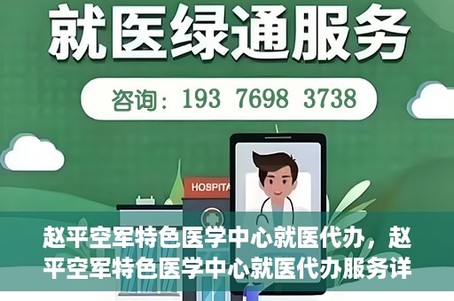 赵平空军特色医学中心就医代办，赵平空军特色医学中心就医代办服务详解