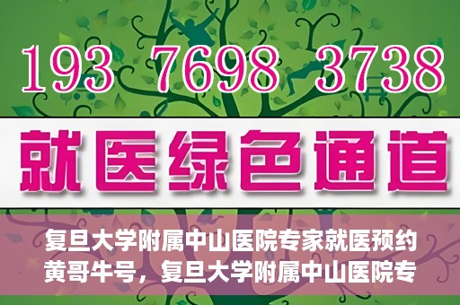复旦大学附属中山医院专家就医预约黄哥牛号，复旦大学附属中山医院专家黄哥牛号预约攻略