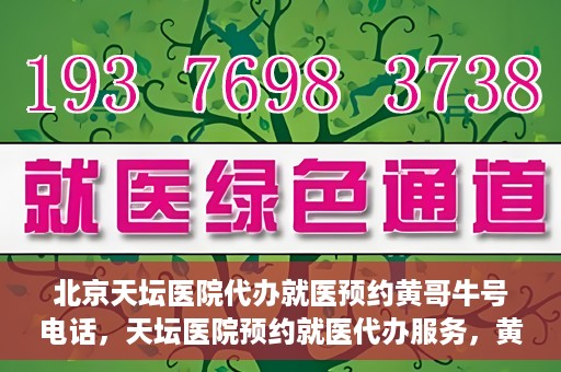 北京天坛医院代办就医预约黄哥牛号电话，天坛医院预约就医代办服务，黄哥牛号预约电话详解