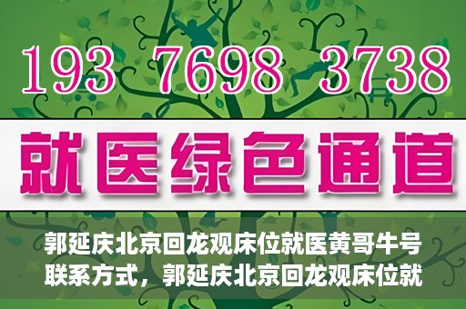 郭延庆北京回龙观床位就医黄哥牛号联系方式，郭延庆北京回龙观床位就医攻略，黄哥牛号联系方式揭秘
