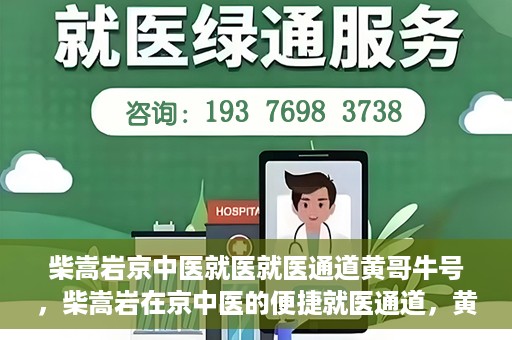 柴嵩岩京中医就医就医通道黄哥牛号，柴嵩岩在京中医的便捷就医通道，黄哥牛号引领就医新风尚