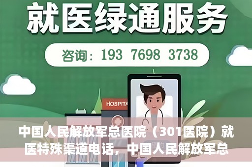 中国人民解放军总医院（301医院）就医特殊渠道电话，中国人民解放军总医院特殊就医渠道联系电话详解