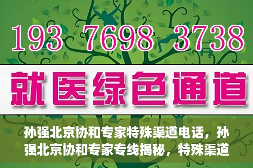 孙强北京协和专家特殊渠道电话，孙强北京协和专家专线揭秘，特殊渠道电话解读