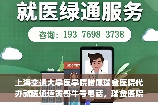 上海交通大学医学院附属瑞金医院代办就医通道黄哥牛号电话，瑞金医院黄哥牛号电话，便捷就医通道的代办服务详解
