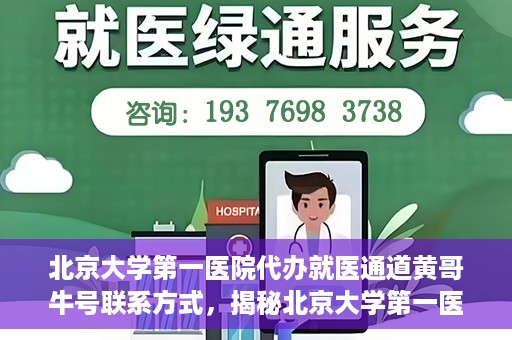 北京大学第一医院代办就医通道黄哥牛号联系方式，揭秘北京大学第一医院就医通道代办人黄哥牛号联系方式，就医无忧服务背后的真相？