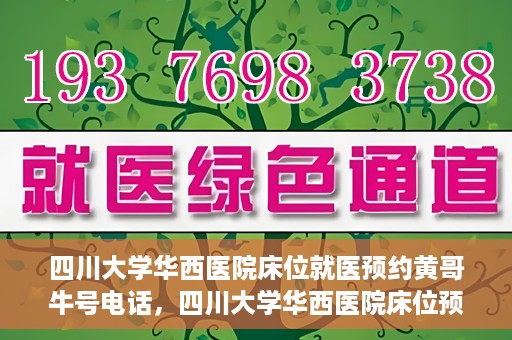 四川大学华西医院床位就医预约黄哥牛号电话，四川大学华西医院床位预约咨询热线，黄哥牛号电话助您轻松就医