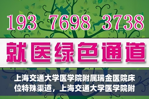 上海交通大学医学院附属瑞金医院床位特殊渠道，上海交通大学医学院附属瑞金医院床位特殊预约渠道揭秘